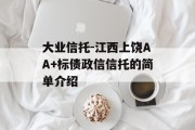 大业信托-江西上饶AA+标债政信信托的简单介绍