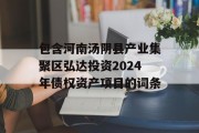 包含河南汤阴县产业集聚区弘达投资2024年债权资产项目的词条