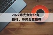 2022寿光金财公有债权，寿光金鑫债券