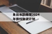 鱼台水韵雅居2024年债权融资计划