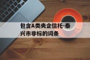 包含A类央企信托-泰兴市非标的词条