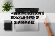 河南新乡市牧野发展管理2023年债权融资计划的简单介绍