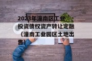 2023年潼南区工业投资债权资产转让定融（潼南工业园区土地出售）