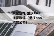 央企信托-重庆AA+担保政信（重庆aaa担保公司）