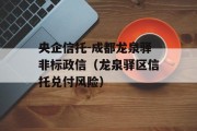 央企信托-成都龙泉驿非标政信（龙泉驿区信托兑付风险）