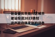 包含重庆市南川区城市建设投资2023债权资产政府债定融的词条