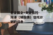 包含国企+央企信托-菏泽（城投债）信托计划的词条