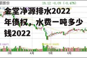 金堂净源排水2022年债权，水费一吨多少钱2022