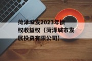 菏泽城发2023年债权收益权（菏泽城市发展投资有限公司）