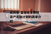 政府债-富源实业债权资产定融计划的简单介绍