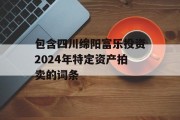 包含四川绵阳富乐投资2024年特定资产拍卖的词条