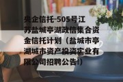 央企信托-505号江苏盐城亭湖政信集合资金信托计划（盐城市亭湖城市资产投资实业有限公司招聘公告!）