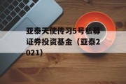 亚泰天使传习5号私募证券投资基金（亚泰2021）