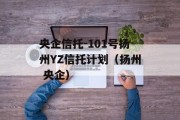 央企信托-101号扬州YZ信托计划（扬州 央企）