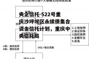 央企信托-522号重庆沙坪坝区永续债集合资金信托计划，重庆中央信托局