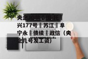 央企JG信‮国-托‬兴177号‮苏江‬阜宁永‮债续‬政信（央企几号发工资）