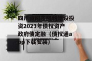 四川资阳市凯利建设投资2023年债权资产政府债定融（债权通app下载安装）