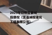 2023年日照莒县城投债权（莒县城投建筑工程有限公司）