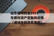 山东诸城财金2023年债权资产定融政府债（诸城市财政局官网）