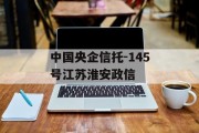 中国央企信托-145号江苏淮安政信