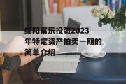 绵阳富乐投资2023年特定资产拍卖一期的简单介绍