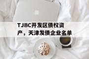 TJBC开发区债权资产，天津发债企业名单