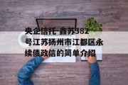 央企信托-鑫苏382号江苏扬州市江都区永续债政信的简单介绍