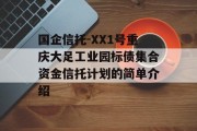 国企信托-XX1号重庆大足工业园标债集合资金信托计划的简单介绍