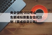 央企信托-212号山东荣成标债集合信托计划（荣成投资公司）