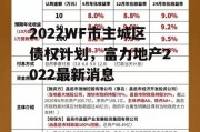 2022WF市主城区债权计划，富力地产2022最新消息