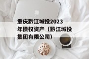 重庆黔江城投2023年债权资产（黔江城投集团有限公司）