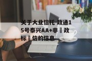 关于大业信托-政通15号泰兴AA+非‮政标‬信的信息