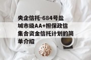 央企信托-684号盐城市级AA+担保政信集合资金信托计划的简单介绍