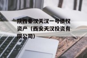 陕西秦汉天汉一号债权资产（西安天汉投资有限公司）