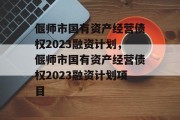 偃师市国有资产经营债权2023融资计划，偃师市国有资产经营债权2023融资计划项目