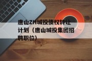 唐山ZH城投债权转让计划（唐山城投集团招聘职位）