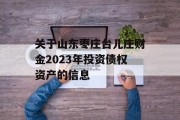 关于山东枣庄台儿庄财金2023年投资债权资产的信息