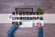 关于山东菏泽城发2023年债权收益权产品的信息