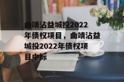 曲靖沾益城投2022年债权项目，曲靖沾益城投2022年债权项目中标