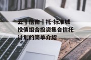 云‮信南‬托-标准城投债组合投资集合信托计划的简单介绍