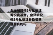 金泽城投债5号私募证券投资基金，金泽城投债5号私募证券投资基金是真的吗