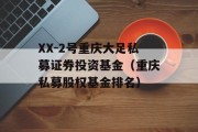 XX-2号重庆大足私募证券投资基金（重庆私募股权基金排名）