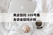 央企信托-189号集合资金信托计划