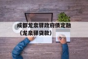 成都龙泉驿政府债定融（龙泉驿贷款）