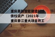 重庆綦新智能建造科技债权资产（2021年重庆綦江重大项目开工）