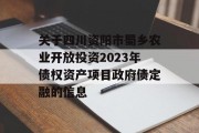 关于四川资阳市蜀乡农业开放投资2023年债权资产项目政府债定融的信息