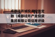 成都经开城投政府债定融（成都经开产业投资集团有限公司信用评级）