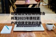 包含山东枣庄城市综合开发2023年债权资产政府债定融的词条