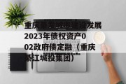 重庆綦发城市建设发展2023年债权资产002政府债定融（重庆綦江城投集团）