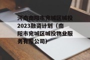 河南南阳市宛城区城投2023融资计划（南阳市宛城区城投物业服务有限公司）